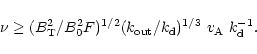 \begin{displaymath}\nu \ge (B_{\rm T}^2/B_0^2 F)^{1/2} (k_{{\rm out}}/k_{\rm d})^{1/3}~v_{\rm A}~k_{\rm d}^{-1}.
\end{displaymath}