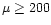 $\mu\geq200$