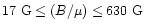 $17~\mbox{G}\leq(B/\mu)\leq630~\mbox{G}$