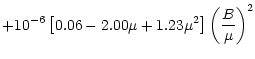 $\displaystyle + 10^{-6}\left[0.06-2.00\mu+1.23\mu^{2}\right]\left(\frac{B}{\mu}\right)^{2}$