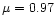 $\mu=0.97$