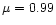$\mu=0.99$