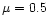$\mu=0.5$