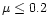 $\mu\leq0.2$