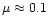 $\mu\approx0.1$