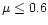 $\mu\leq0.6$