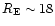 $R_{\rm E} \sim 18$