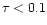 $\tau < 0.1$