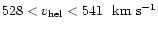$528<v_{\rm hel}<541\ ~{\rm {km~s^{-1}}}$