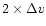 $2 \times \Delta v$