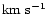 $\rm km\ s^{-1}$