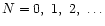 $N=0,\ 1,\ 2,\ \ldots $