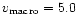 $v_{\rm macro} = 5.0$