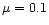 $\mu =0.1$