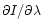 $\partial I/\partial\lambda$