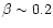 $\beta\sim 0.2$
