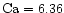 $\rm Ca=6.36$