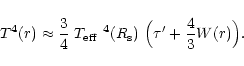 \begin{displaymath}
T^{4}(r) \approx \frac{3}{4}~ \mbox{$T_{\rm eff}$ }^4(R_{\rm s})~ \Big(\tau^{\prime} +
\frac{4}{3}W(r) \Bigr).
\end{displaymath}