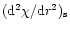 $({\rm d}^2 \chi/{\rm d}r^2)_{\rm s}$