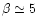 $\beta \simeq
5$