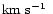 $\mbox{km~s$^{-1}$ }$