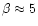 $\beta \approx 5$