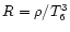 $R=\rho/T_{6}^{3}$
