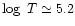 $\log~T \simeq
5.2$