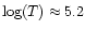 $\log (T) \approx 5.2$