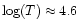 $\log (T) \approx 4.6$