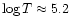 $\log{T} \approx 5.2$