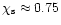 $\chi_{\rm s} \approx 0.75$