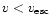 $v < \mbox{$v_{\rm esc}$ }$