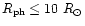 $R_{\rm ph} \leq 10~ R_{\odot}$