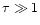 $\tau \gg 1$