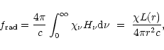 \begin{displaymath}
f_{\rm rad} = \frac{4 \pi} {c} \int_{0}^{\infty} \chi_{\nu}
H_{\nu} {\rm d} \nu~=~ \frac{\chi L(r) } {4 \pi r^{2} c},
\end{displaymath}