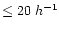 $ \leq 20~h^{-1}$
