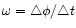 $\omega=\triangle\phi /\triangle t$