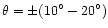 $\theta =\pm (10^\circ -20^\circ )$