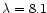 $\lambda=8.1$