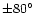 $\pm 80^\circ$