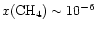 $x({\rm CH}_{4}) \sim 10^{-6}$