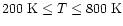$200~{\rm K} \leq T \leq 800~{\rm K}$