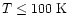 $T \leq 100 ~ {\rm K}$