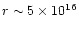 $r \sim 5 \times 10^{16}$