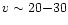 $v \sim 20 {-} 30$