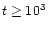 $t \geq 10^{3}$