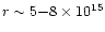 $r \sim 5{-}8 \times 10^{15}$