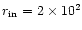 $r_{{\rm in}} = 2 \times 10^{2}$