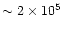 $\sim 2 \times 10^{5}$